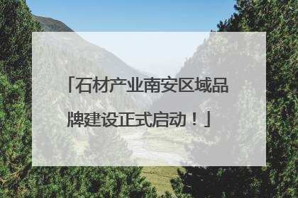 石材产业南安区域品牌建设正式启动！